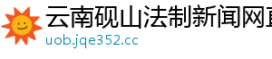 云南砚山法制新闻网直播